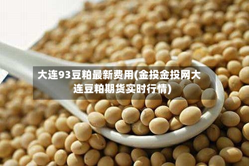 大连93豆粕最新费用(金投金投网大连豆粕期货实时行情)