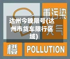 达州今晚限号(达州市货车限行区域)-第2张图片