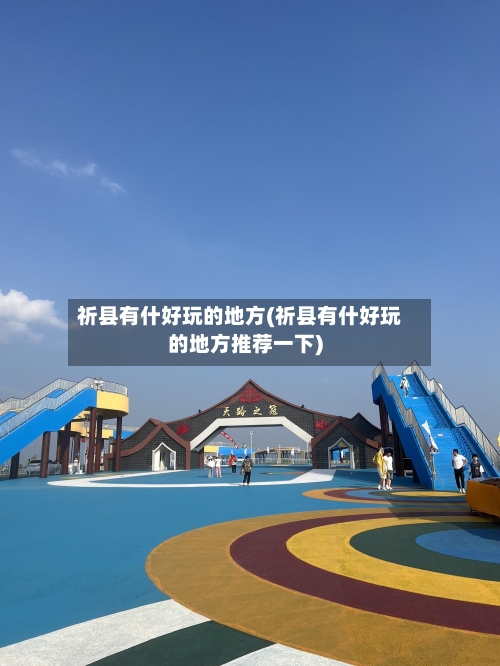 祈县有什好玩的地方(祈县有什好玩的地方推荐一下)