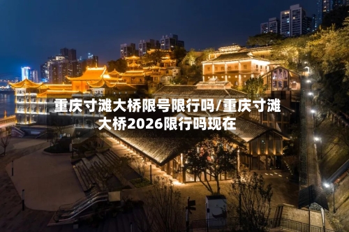 重庆寸滩大桥限号限行吗/重庆寸滩大桥2026限行吗现在