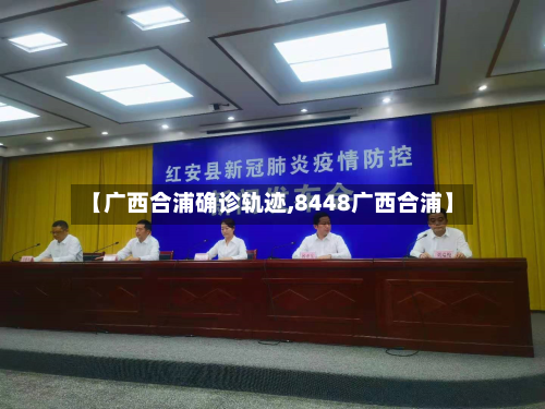 【广西合浦确诊轨迹,8448广西合浦】