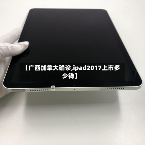 【广西加拿大确诊,ipad2017上市多少钱】
