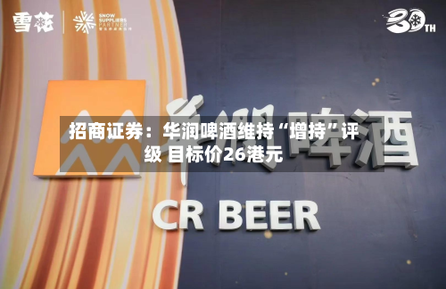 招商证券：华润啤酒维持“增持”评级 目标价26港元-第1张图片