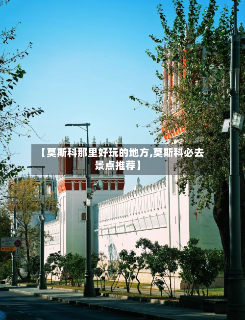 【莫斯科那里好玩的地方,莫斯科必去景点推荐】-第2张图片