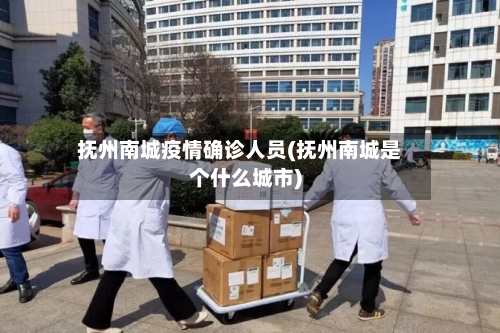 抚州南城疫情确诊人员(抚州南城是个什么城市)-第3张图片