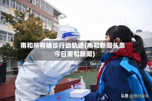 南和所有确诊行动轨迹(南和新闻头条今日南和新闻)-第2张图片