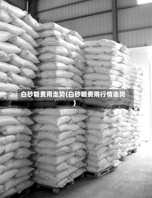 白砂糖费用走势(白砂糖费用行情走势)-第2张图片