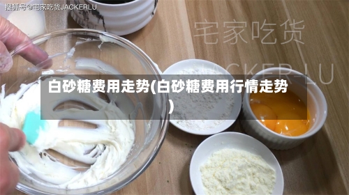 白砂糖费用走势(白砂糖费用行情走势)