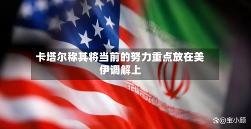 卡塔尔称其将当前的努力重点放在美伊调解上
