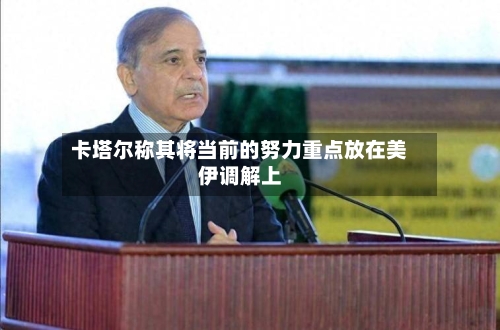 卡塔尔称其将当前的努力重点放在美伊调解上-第2张图片