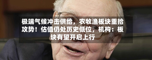 极端气候冲击供给，农牧渔板块重拾攻势！估值仍处历史低位，机构：板块有望开启上行