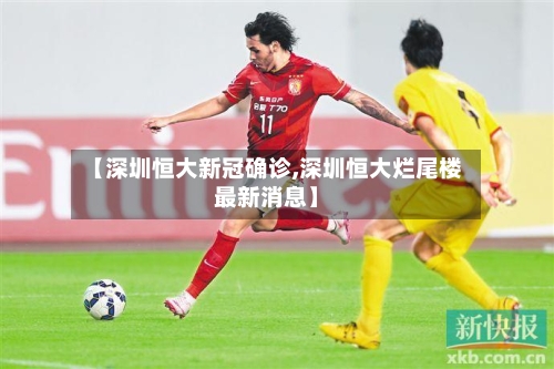 【深圳恒大新冠确诊,深圳恒大烂尾楼最新消息】-第3张图片