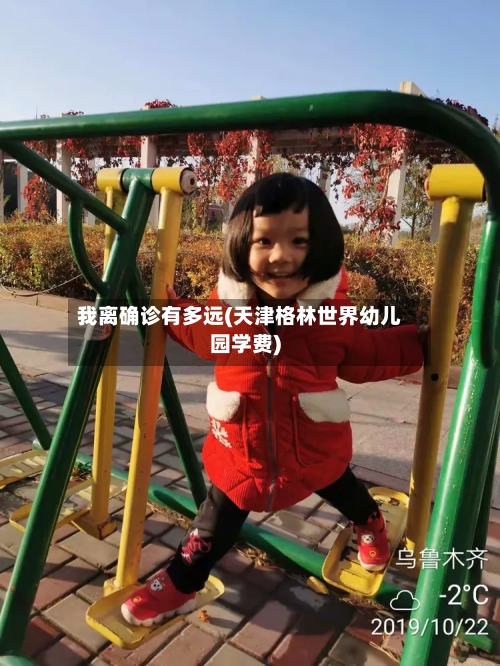 我离确诊有多远(天津格林世界幼儿园学费)