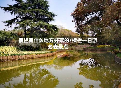 横栏有什么地方好玩的/横栏一日游必去景点-第2张图片