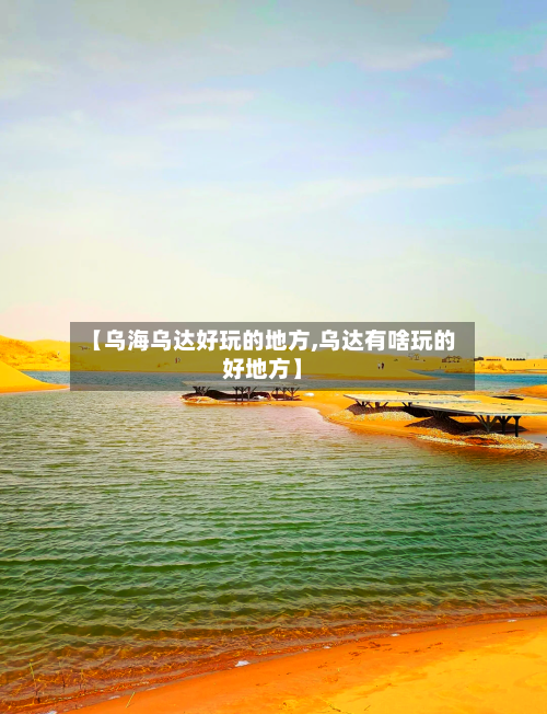 【乌海乌达好玩的地方,乌达有啥玩的好地方】-第2张图片
