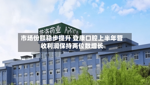 市场份额稳步提升 登康口腔上半年营收利润保持两位数增长