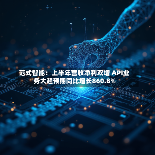 范式智能:上半年营收净利双增 API业务大超预期同比增长860.8%-第3张图片