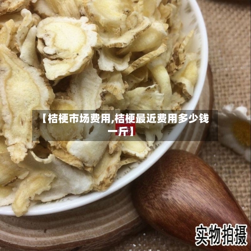 【桔梗市场费用,桔梗最近费用多少钱一斤】-第2张图片