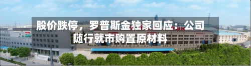 股价跌停，罗普斯金独家回应：公司随行就市购置原材料