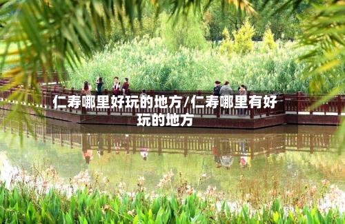 仁寿哪里好玩的地方/仁寿哪里有好玩的地方