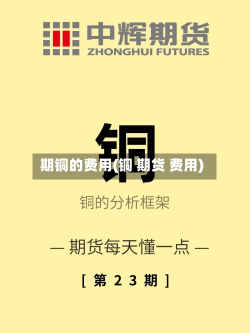 期铜的费用(铜 期货 费用)