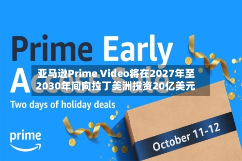 亚马逊Prime Video将在2027年至2030年间向拉丁美洲投资20亿美元