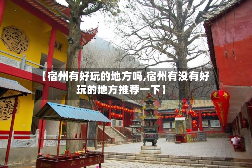 【宿州有好玩的地方吗,宿州有没有好玩的地方推荐一下】