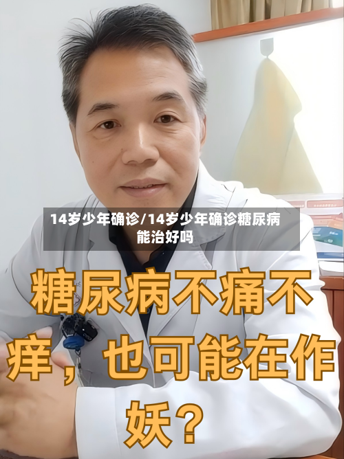 14岁少年确诊/14岁少年确诊糖尿病能治好吗-第3张图片