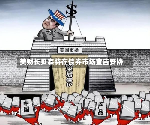 美财长贝森特在债券市场宣告妥协