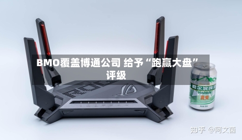 BMO覆盖博通公司 给予“跑赢大盘”评级