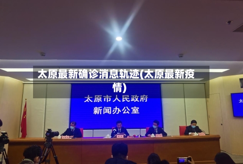 太原最新确诊消息轨迹(太原最新疫情)-第2张图片