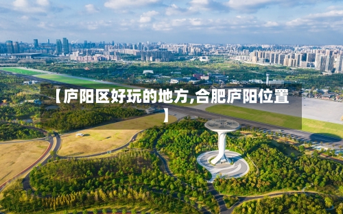 【庐阳区好玩的地方,合肥庐阳位置】-第3张图片