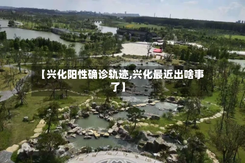 【兴化阳性确诊轨迹,兴化最近出啥事了】