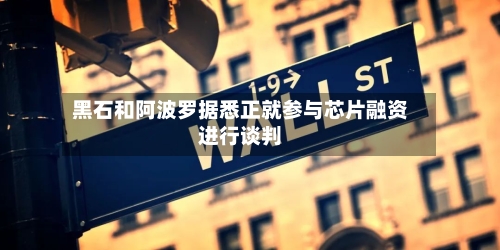 黑石和阿波罗据悉正就参与芯片融资进行谈判