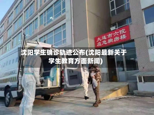 沈阳学生确诊轨迹公布(沈阳最新关于学生教育方面新闻)-第2张图片