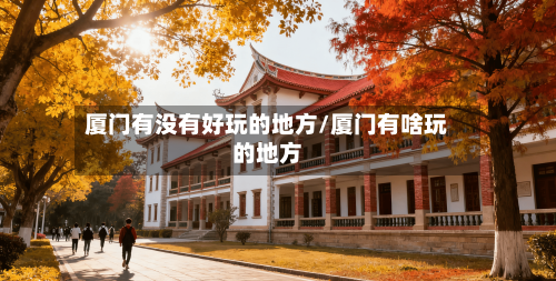 厦门有没有好玩的地方/厦门有啥玩的地方-第2张图片
