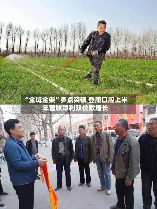“全域全渠	”多点突破 登康口腔上半年营收净利双位数增长-第2张图片