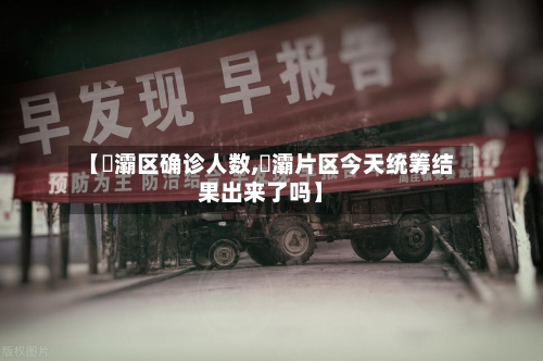 【浐灞区确诊人数,浐灞片区今天统筹结果出来了吗】
