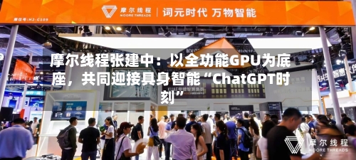摩尔线程张建中：以全功能GPU为底座，共同迎接具身智能“ChatGPT时刻”-第1张图片