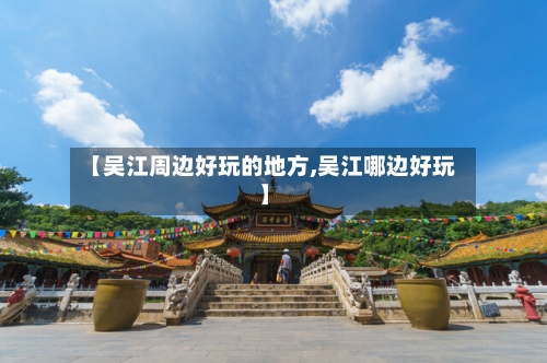 【吴江周边好玩的地方,吴江哪边好玩】