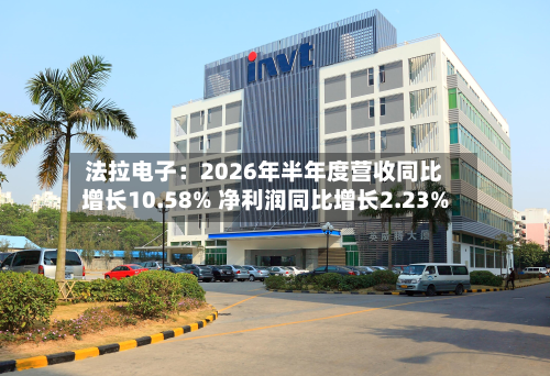 法拉电子：2026年半年度营收同比增长10.58% 净利润同比增长2.23%-第2张图片