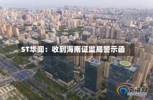 ST华闻：收到海南证监局警示函-第1张图片