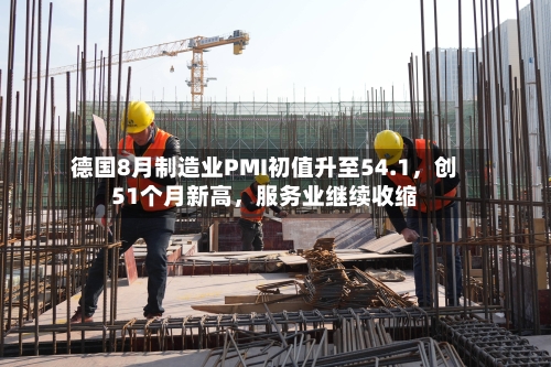 德国8月制造业PMI初值升至54.1，创51个月新高	，服务业继续收缩-第3张图片