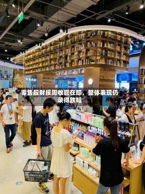 零售股财报周收官在即，整体表现仍录得跌幅-第2张图片
