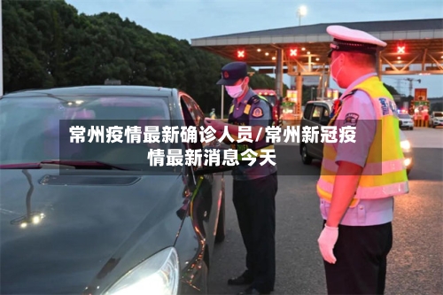 常州疫情最新确诊人员/常州新冠疫情最新消息今天-第3张图片