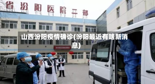 山西汾阳疫情确诊(汾阳最近有啥新消息)