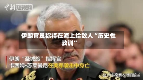 伊朗官员称将在海上给敌人“历史性教训	”-第1张图片