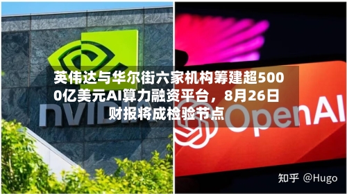 英伟达与华尔街六家机构筹建超5000亿美元AI算力融资平台，8月26日财报将成检验节点-第2张图片