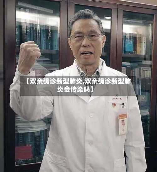 【双亲确诊新型肺炎,双亲确诊新型肺炎会传染吗】