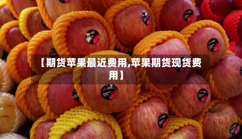 【期货苹果最近费用,苹果期货现货费用】-第2张图片